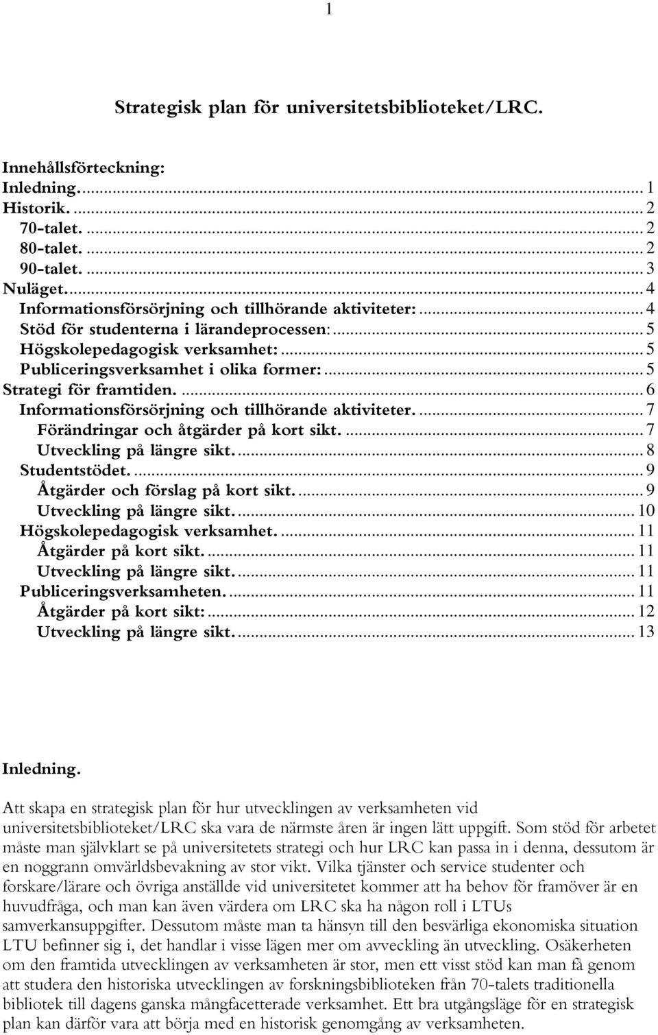 .. 5 Strategi för framtiden.... 6 Informationsförsörjning och tillhörande aktiviteter.... 7 Förändringar och åtgärder på kort sikt.... 7 Utveckling på längre sikt... 8 Studentstödet.