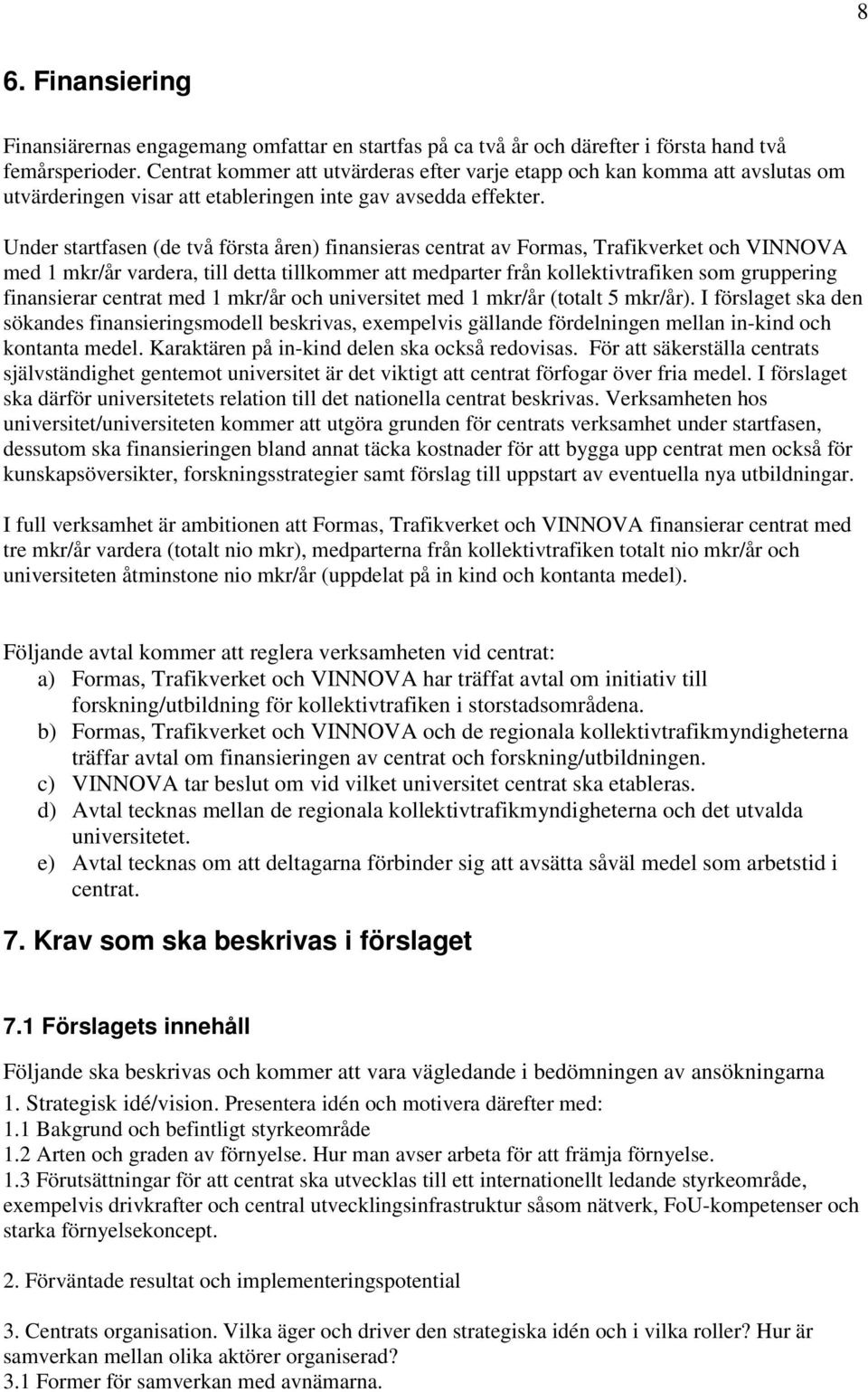 Under startfasen (de två första åren) finansieras centrat av Formas, Trafikverket och VINNOVA med 1 mkr/år vardera, till detta tillkommer att medparter från kollektivtrafiken som gruppering