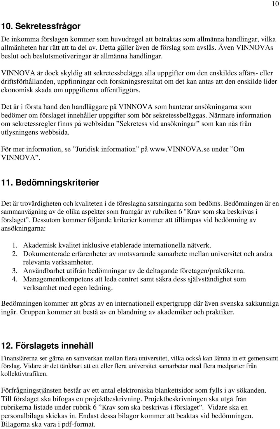 VINNOVA är dock skyldig att sekretessbelägga alla uppgifter om den enskildes affärs- eller driftsförhållanden, uppfinningar och forskningsresultat om det kan antas att den enskilde lider ekonomisk