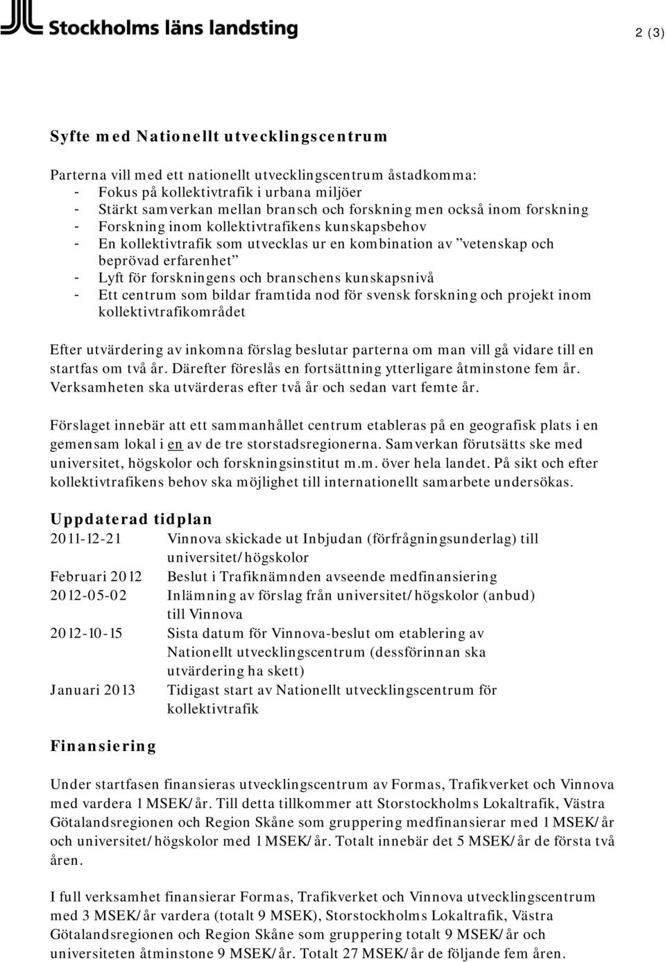 och branschens kunskapsnivå - Ett centrum som bildar framtida nod för svensk forskning och projekt inom kollektivtrafikområdet Efter utvärdering av inkomna förslag beslutar parterna om man vill gå