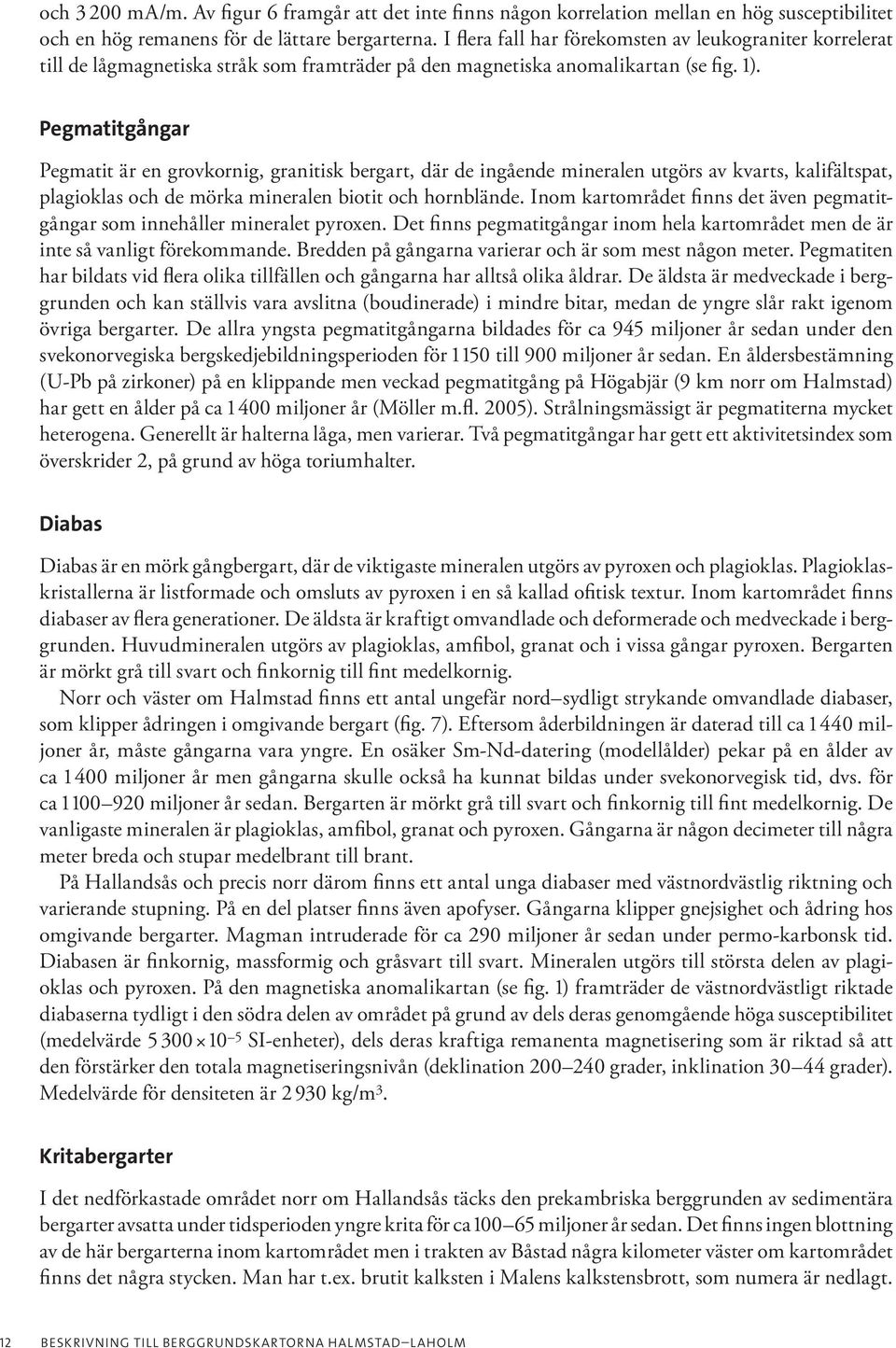 Pegmatitgångar Pegmatit är en grovkornig, granitisk bergart, där de ingående mineralen utgörs av kvarts, kalifältspat, plagioklas och de mörka mineralen biotit och hornblände.