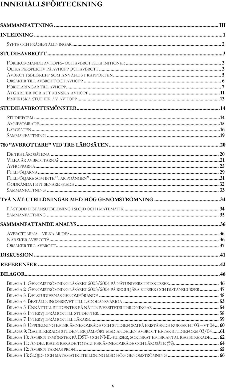 ..13 STUDIEAVBROTTSMÖNSTER...14 STUDIEFORM...14 ÄMNESOMRÅDE...15 LÄROSÄTEN...16 SAMMANFATTNING...19 780 AVBROTTARE VID TRE LÄROSÄTEN...20 DE TRE LÄROSÄTENA... 20 VILKA ÄR AVBROTTARNA?...21 AVHOPPARNA.