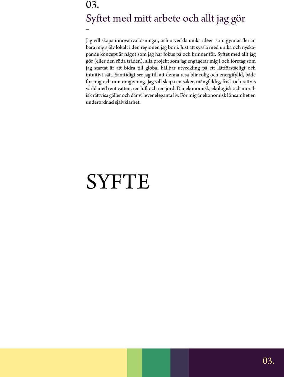 Syftet med allt jag gör (eller den röda tråden), alla projekt som jag engagerar mig i och företag som jag startat är att bidra till global hållbar utveckling på ett lättförståeligt och intuitivt sätt.