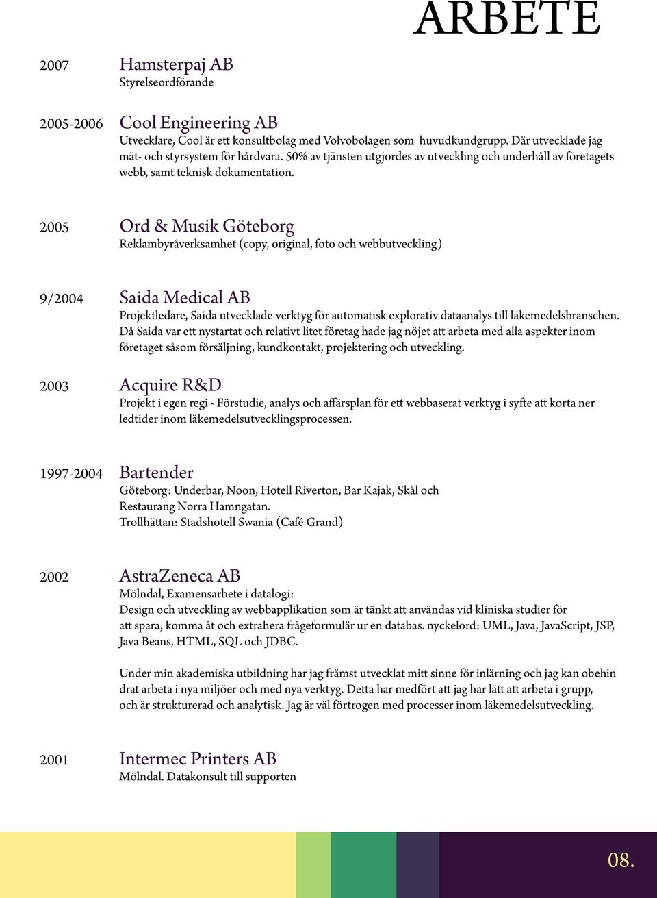 2005 Ord & Musik Göteborg Reklambyråverksamhet (copy, original, foto och webbutveckling) 9/2004 Saida Medical AB Projektledare, Saida utvecklade verktyg för automatisk explorativ dataanalys till