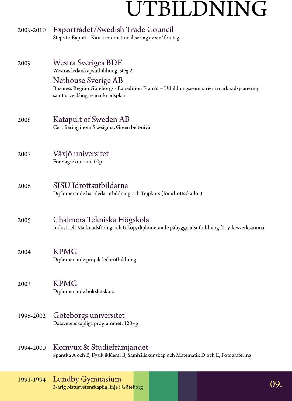 universitet Företagsekonomi, 60p 2006 SISU Idrottsutbildarna Diplomerande barnledarutbildning och Tejpkurs (för idrottsskador) 2005 Chalmers Tekniska Högskola Industriell Marknadsföring och Inköp,