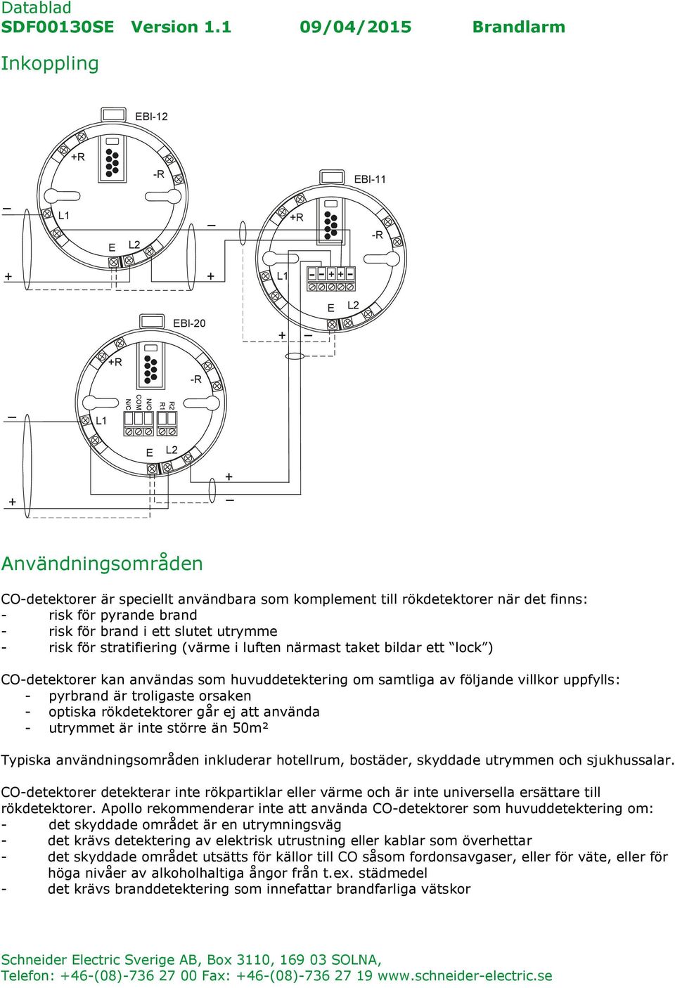 uppfylls: - pyrbrand är troligaste orsaken - optiska rökdetektorer går ej att använda - utrymmet är inte större än 50m² Typiska användningsområden inkluderar hotellrum, bostäder, skyddade utrymmen