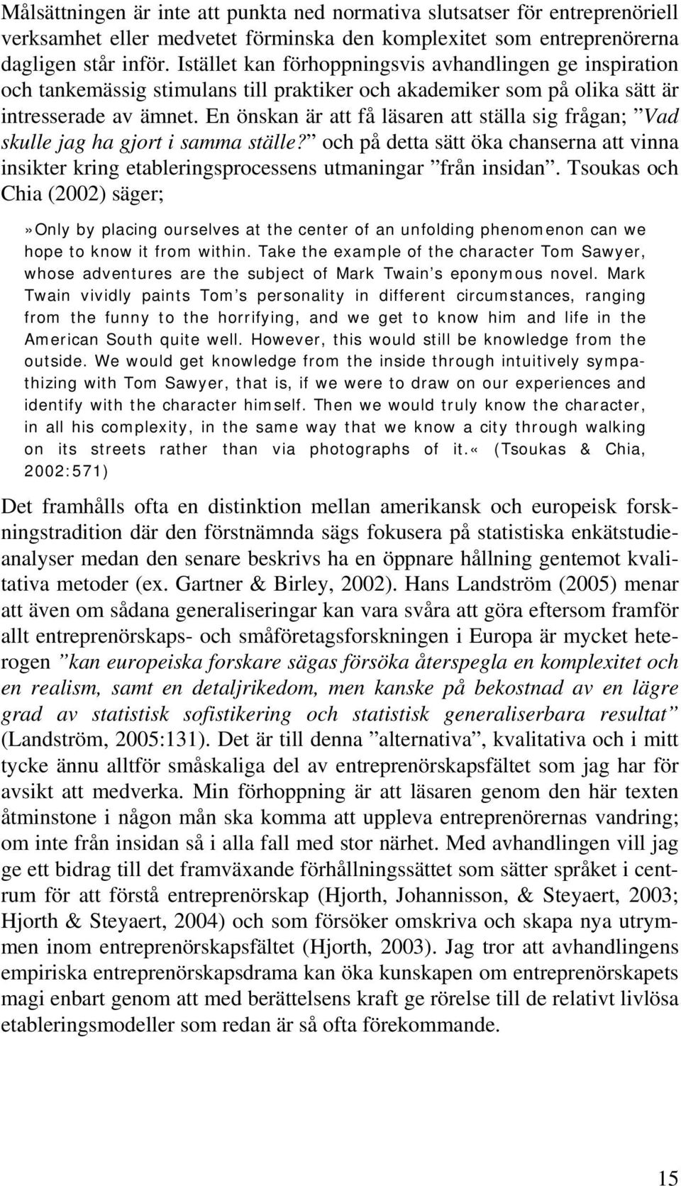 En önskan är att få läsaren att ställa sig frågan; Vad skulle jag ha gjort i samma ställe? och på detta sätt öka chanserna att vinna insikter kring etableringsprocessens utmaningar från insidan.