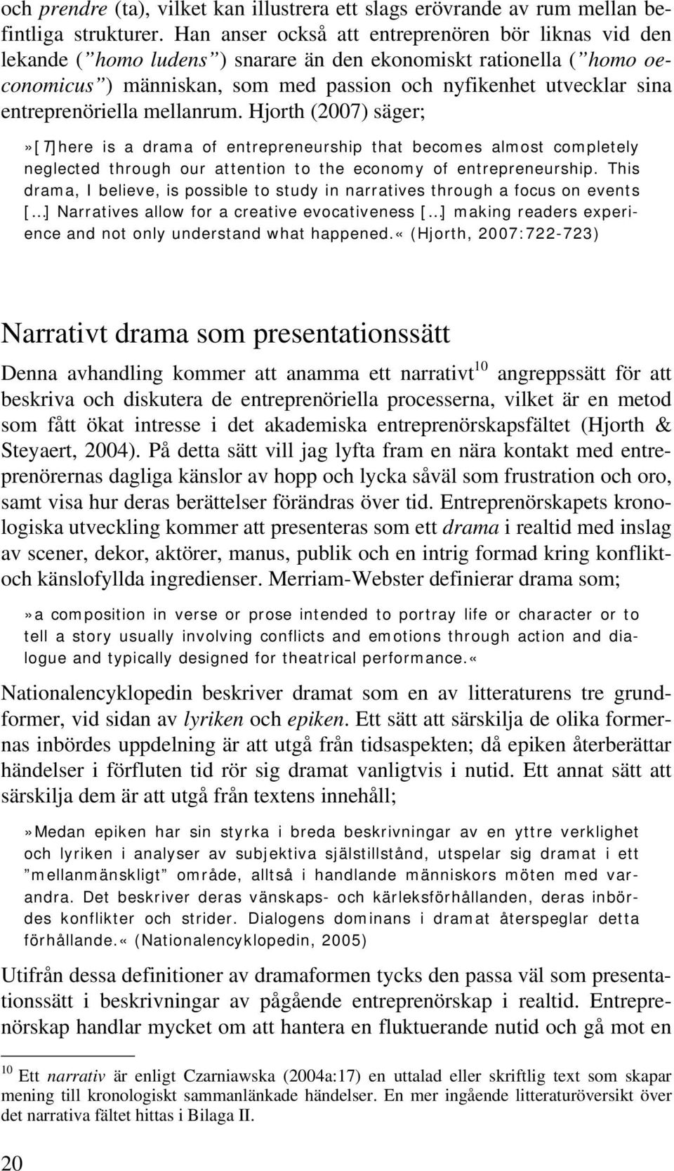 entreprenöriella mellanrum. Hjorth (2007) säger;»[t]here is a drama of entrepreneurship that becomes almost completely neglected through our attention to the economy of entrepreneurship.