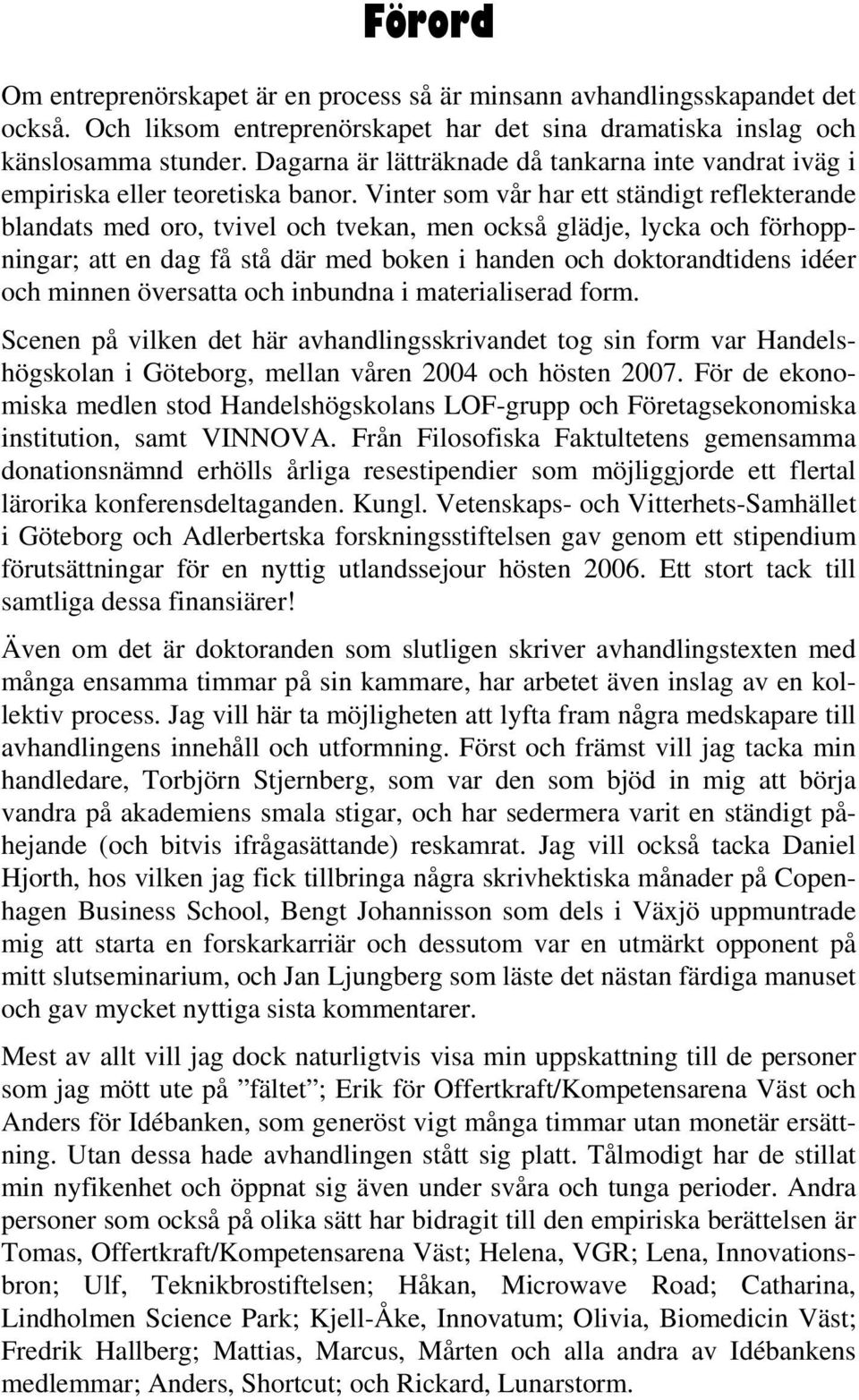 Vinter som vår har ett ständigt reflekterande blandats med oro, tvivel och tvekan, men också glädje, lycka och förhoppningar; att en dag få stå där med boken i handen och doktorandtidens idéer och