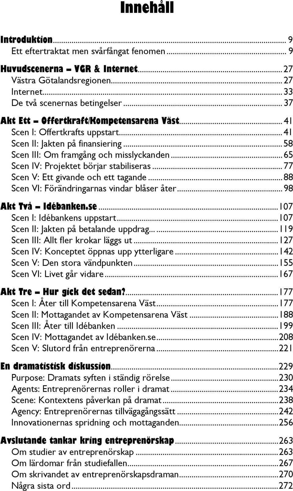 ..65 Scen IV: Projektet börjar stabiliseras...77 Scen V: Ett givande och ett tagande...88 Scen VI: Förändringarnas vindar blåser åter...98 Akt Två Idébanken.se...107 Scen I: Idébankens uppstart.