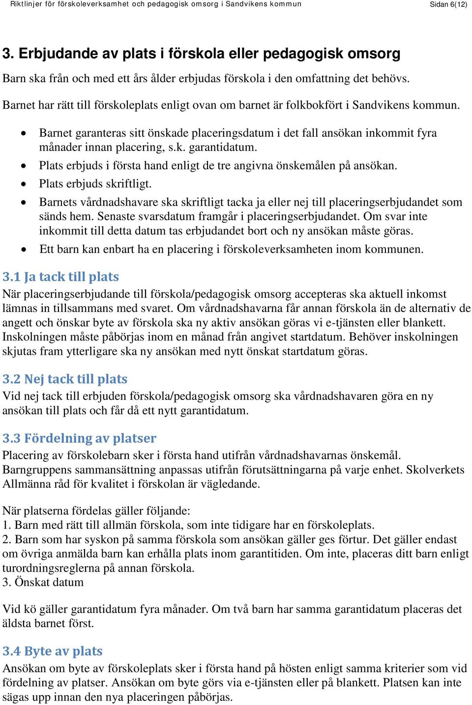 Barnet har rätt till förskoleplats enligt ovan om barnet är folkbokfört i Sandvikens kommun. Barnet garanteras sitt önskade placeringsdatum i det fall ansökan inkommit fyra månader innan placering, s.