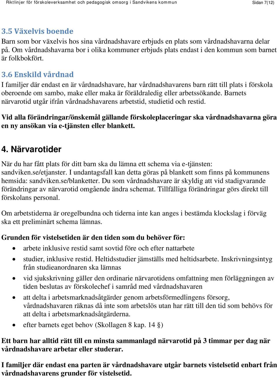 6 Enskild vårdnad I familjer där endast en är vårdnadshavare, har vårdnadshavarens barn rätt till plats i förskola oberoende om sambo, make eller maka är föräldraledig eller arbetssökande.