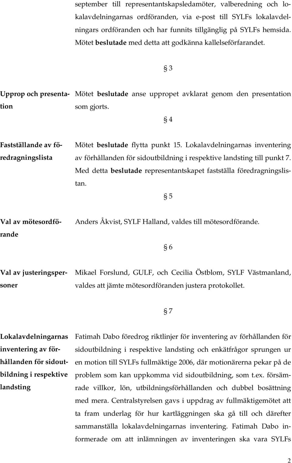 4 Fastställande av föredragningslista Mötet beslutade flytta punkt 15. Lokalavdelningarnas inventering av förhållanden för sidoutbildning i respektive landsting till punkt 7.