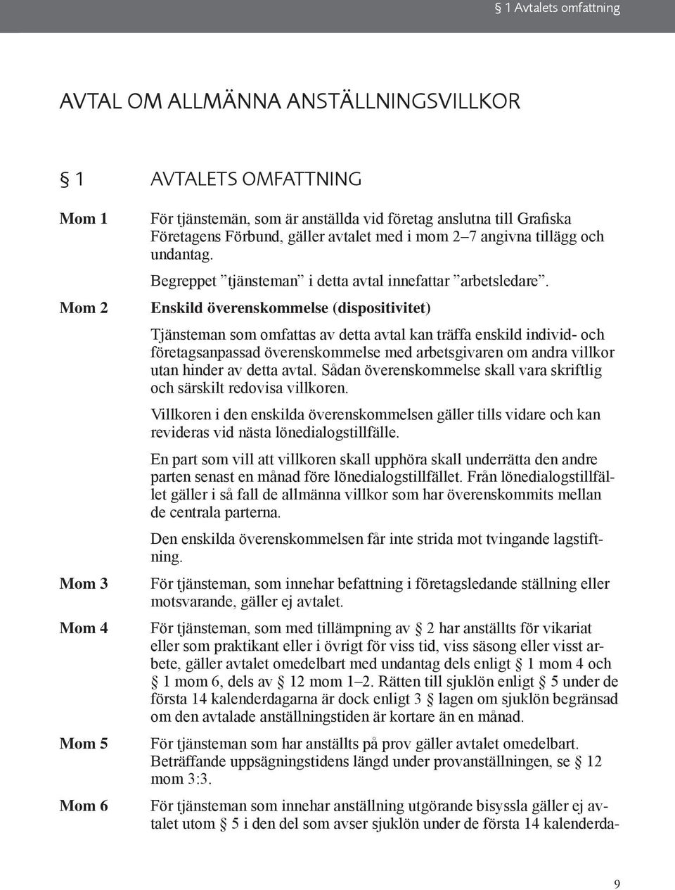 Enskild överenskommelse (dispositivitet) Tjänsteman som omfattas av detta avtal kan träffa enskild individ- och företagsanpassad överenskommelse med arbetsgivaren om andra villkor utan hinder av