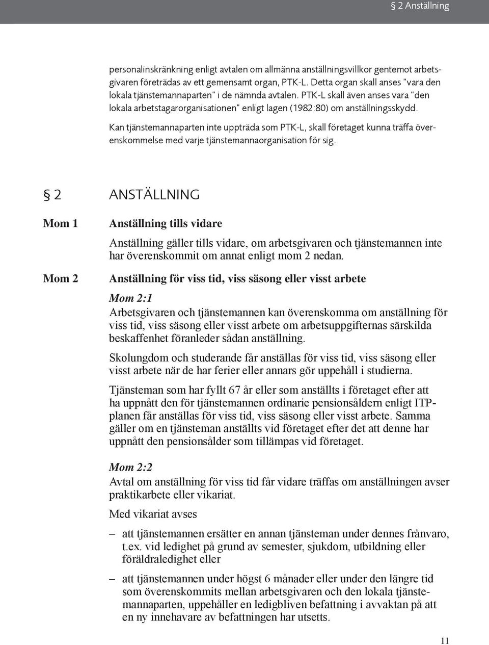 Kan tjänstemannaparten inte uppträda som PTK-L, skall företaget kunna träffa överenskommelse med varje tjänstemannaorganisation för sig.