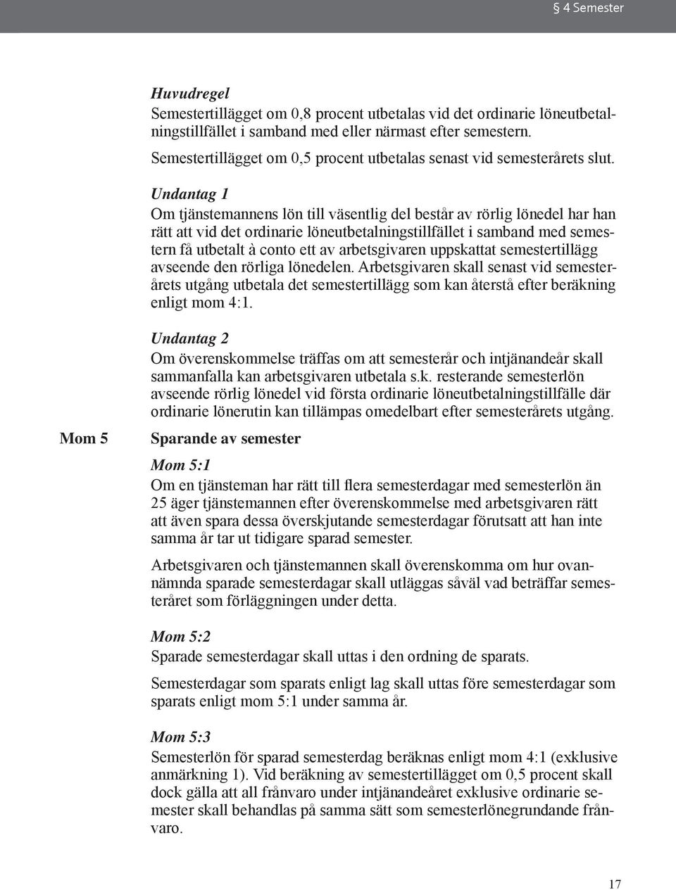 Undantag 1 Om tjänstemannens lön till väsentlig del består av rörlig lönedel har han rätt att vid det ordinarie löneutbetalningstillfället i samband med semestern få utbetalt à conto ett av