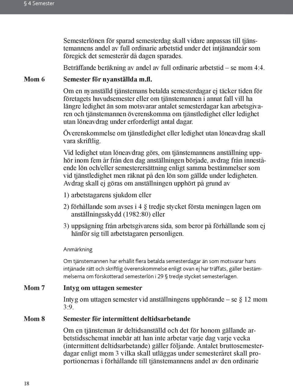 Om en nyanställd tjänstemans betalda semesterdagar ej täcker tiden för företagets huvudsemester eller om tjänstemannen i annat fall vill ha längre ledighet än som motsvarar antalet semesterdagar kan