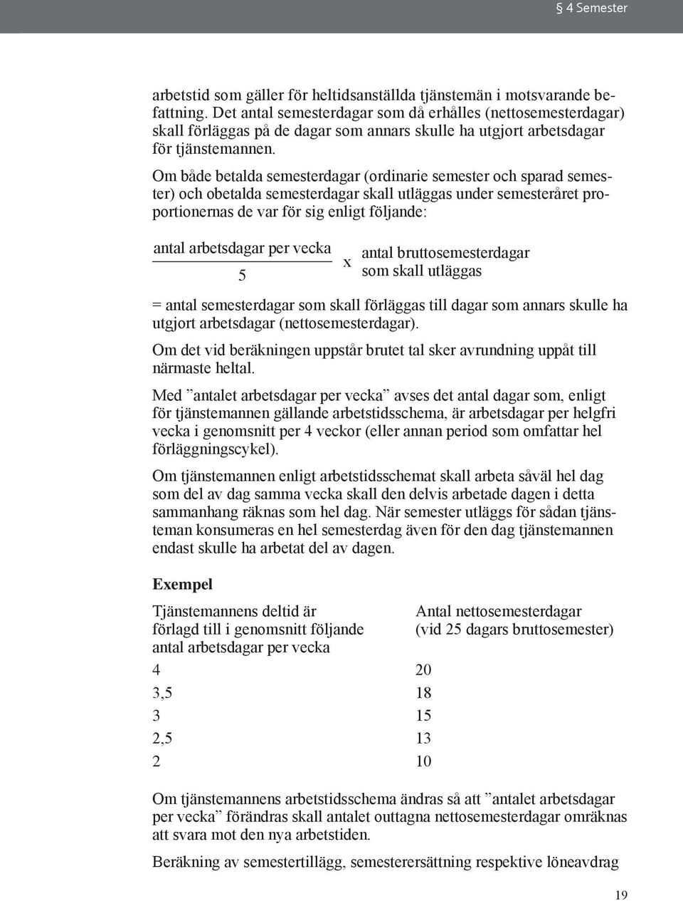 Om både betalda semesterdagar (ordinarie semester och sparad semester) och obetalda semesterdagar skall utläggas under semesteråret proportionernas de var för sig enligt följande: antal arbetsdagar