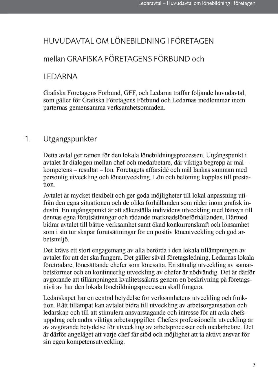 Utgångspunkter Detta avtal ger ramen för den lokala lönebildningsprocessen. Utgångspunkt i avtalet är dialogen mellan chef och medarbetare, där viktiga begrepp är mål kompetens resultat lön.