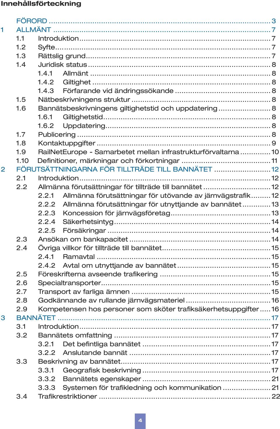 9 RailNetEurope - Samarbetet mellan infrastrukturförvaltarna... 10 1.10 Definitioner, märkningar och förkortningar... 11 2 FÖRUTSÄTTNINGARNA FÖR TILLTRÄDE TILL BANNÄTET... 12 2.