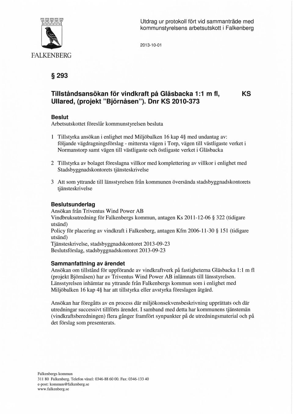 Dnr KS 2010-373 KS Beslut Arbetsutskottet föreslår kommunstyrelsen besluta 1 Tillstyrka ansökan i enlighet med Miljöbalken 16 kap 4 med undantag av: följande vägdragningsförslag - mittersta vägen i