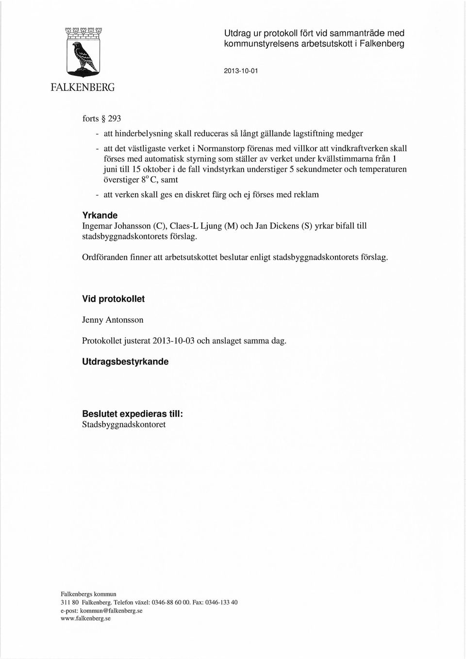 vindstyrkan understiger 5 sekundmeter och temperaturen överstiger 8 C, samt - att verken skall ges en diskret färg och ej förses med reklam Yrkande Ingemar Johansson (C), Claes-L Ljung (M) och Jan