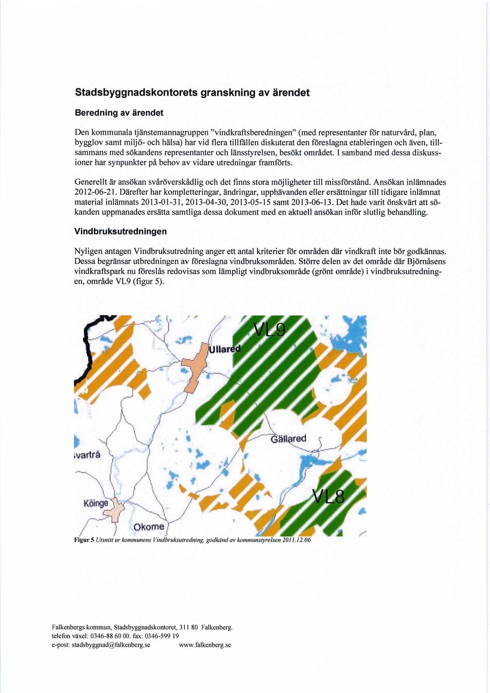 I samband med dessa diskussioner har synpunkter på behov av vidare utredningar framförts. Generellt är ansökan svåröverskådlig och det finns stora möjligheter till missförstånd.