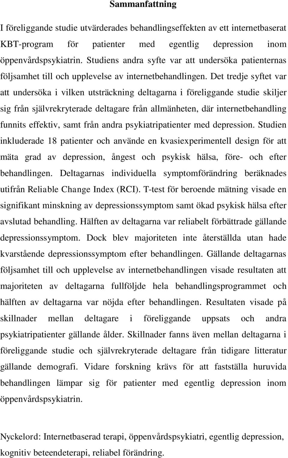 Det tredje syftet var att undersöka i vilken utsträckning deltagarna i föreliggande studie skiljer sig från självrekryterade deltagare från allmänheten, där internetbehandling funnits effektiv, samt