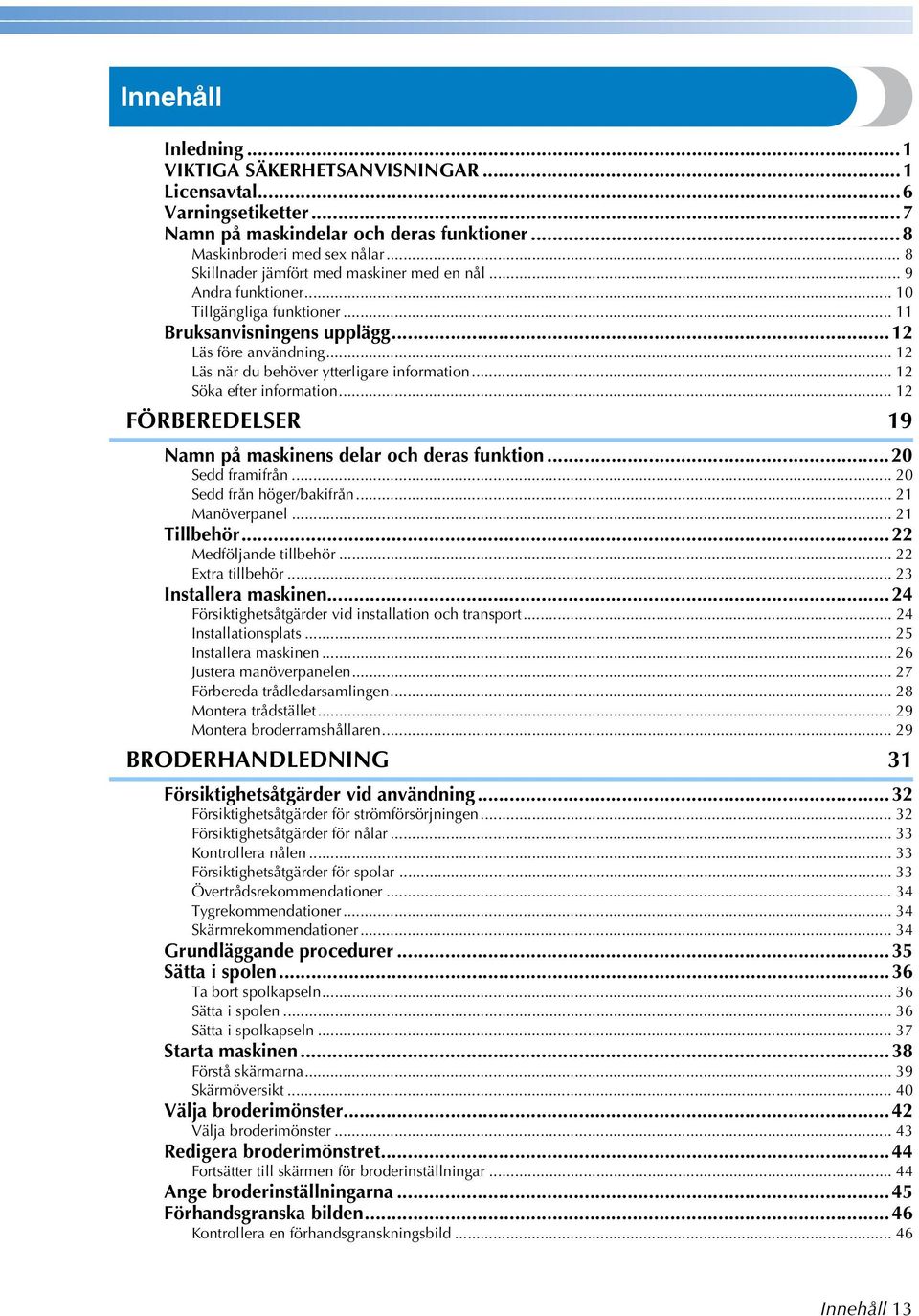 .. Söka efter information... FÖRBEREDELSER 9 Namn på maskinens delar och deras funktion...0 Sedd framifrån... 0 Sedd från höger/bakifrån... Manöverpanel... Tillbehör... Medföljande tillbehör.