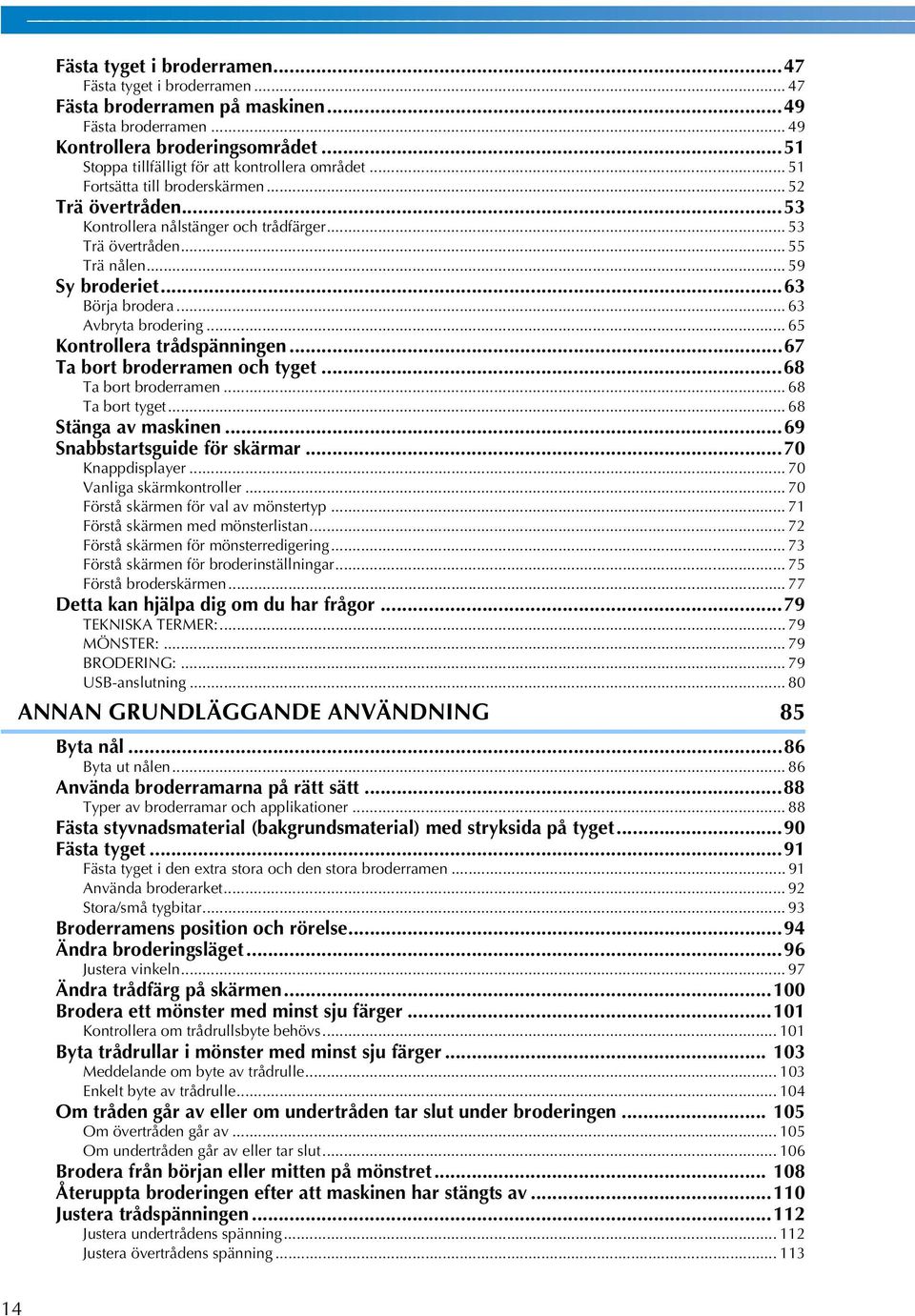 ..6 Börja brodera... 6 Avbryta brodering... 65 Kontrollera trådspänningen...67 Ta bort broderramen och tyget...68 Ta bort broderramen... 68 Ta bort tyget... 68 Stänga av maskinen.