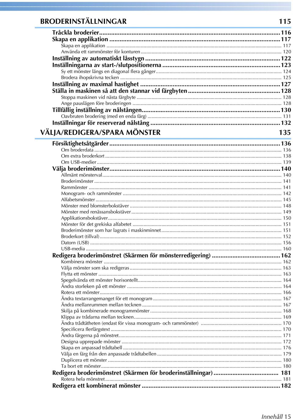 ..7 Ställa in maskinen så att den stannar vid färgbyten...8 Stoppa maskinen vid nästa färgbyte... 8 Ange pauslägen före broderingen... 8 Tillfällig inställning av nålstången.