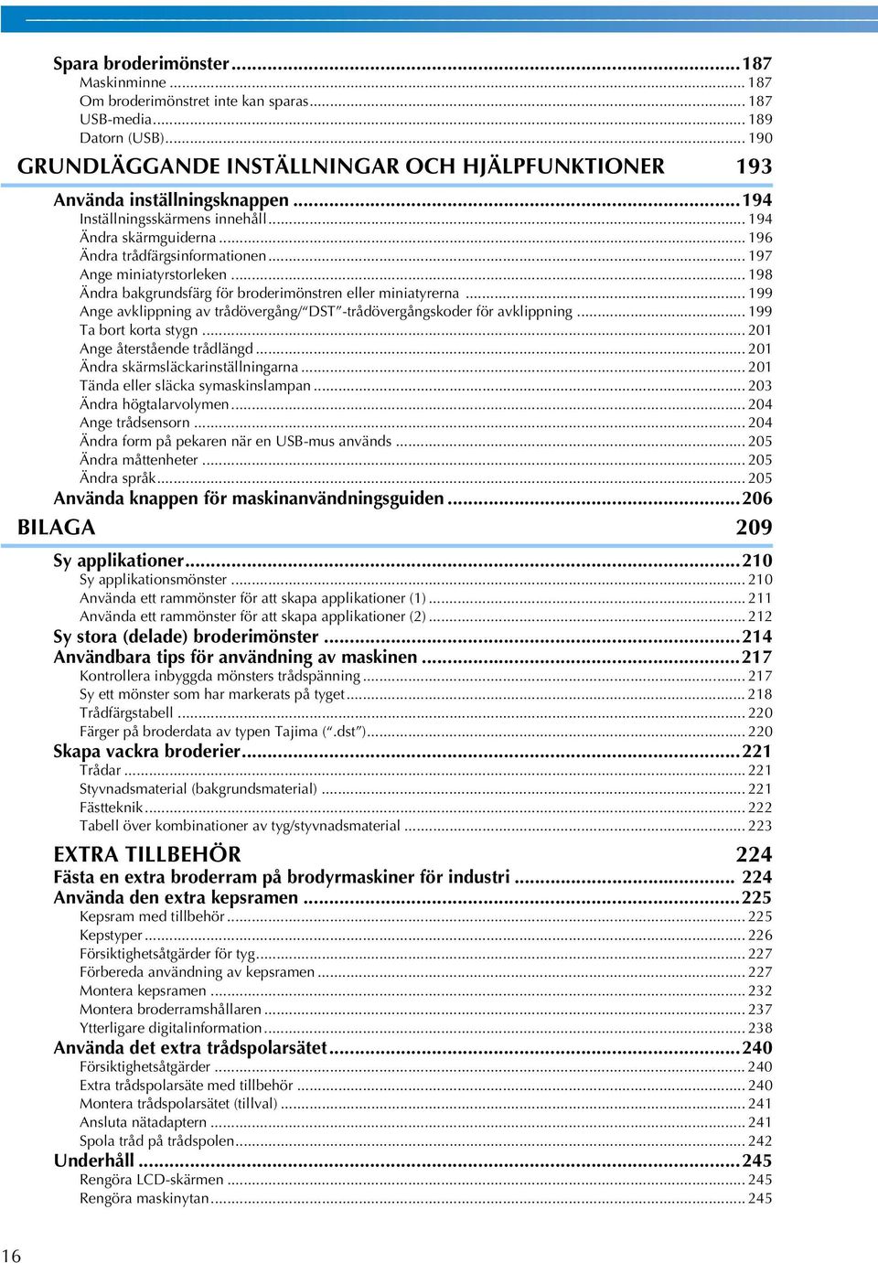 .. 99 Ange avklippning av trådövergång/ DST -trådövergångskoder för avklippning... 99 Ta bort korta stygn... 0 Ange återstående trådlängd... 0 Ändra skärmsläckarinställningarna.