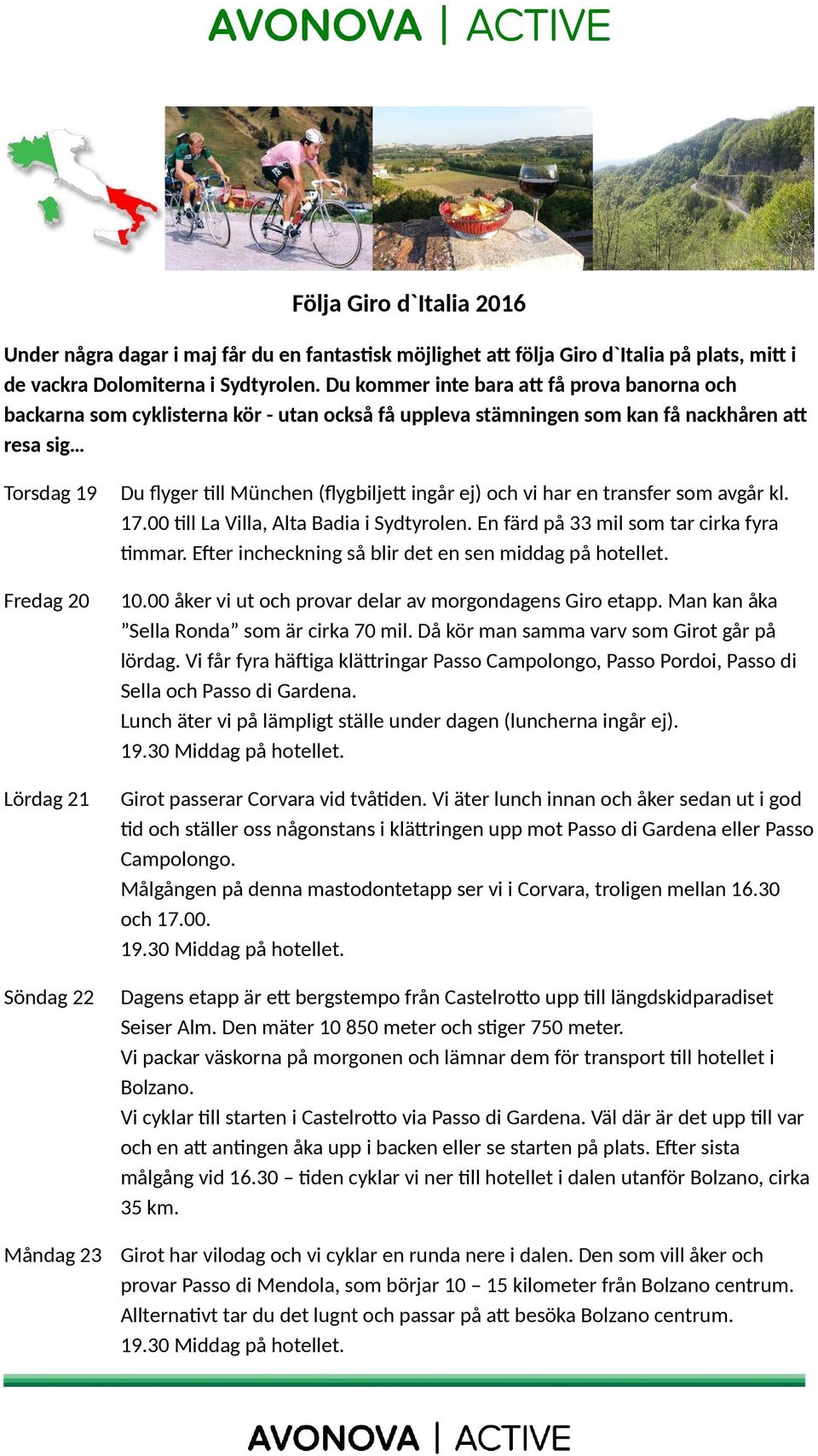 flyger till München (flygbiljett ingår ej) och vi har en transfer som avgår kl. 17.00 till La Villa, Alta Badia i Sydtyrolen. En färd på 33 mil som tar cirka fyra timmar.