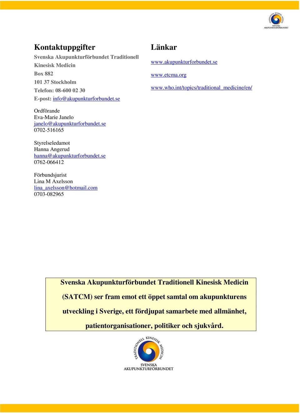 se 0702-516165 Styrelseledamot Hanna Angerud hanna@akupunkturforbundet.se 0762-066412 Förbundsjurist Lina M Axelsson lina_axelsson@hotmail.