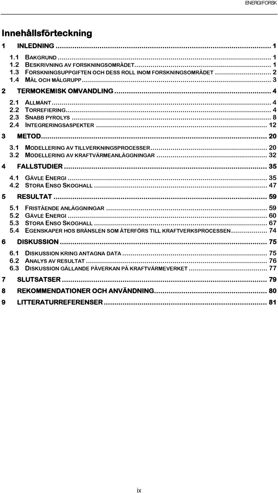 .. 32 4 FALLSTUDIER... 35 4.1 GÄVLE ENERGI... 35 4.2 STORA ENSO SKOGHALL... 47 5 RESULTAT... 59 5.1 FRISTÅENDE ANLÄGGNINGAR... 59 5.2 GÄVLE ENERGI... 60 5.3 STORA ENSO SKOGHALL... 67 5.