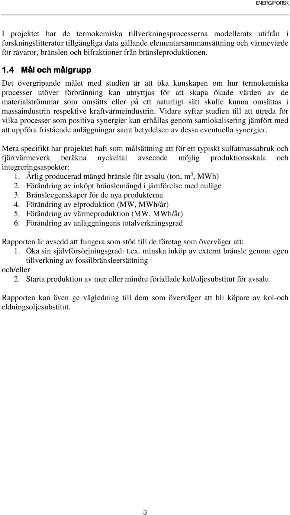 4 Mål och målgrupp Det övergripande målet med studien är att öka kunskapen om hur termokemiska processer utöver förbränning kan utnyttjas för att skapa ökade värden av de materialströmmar som omsätts