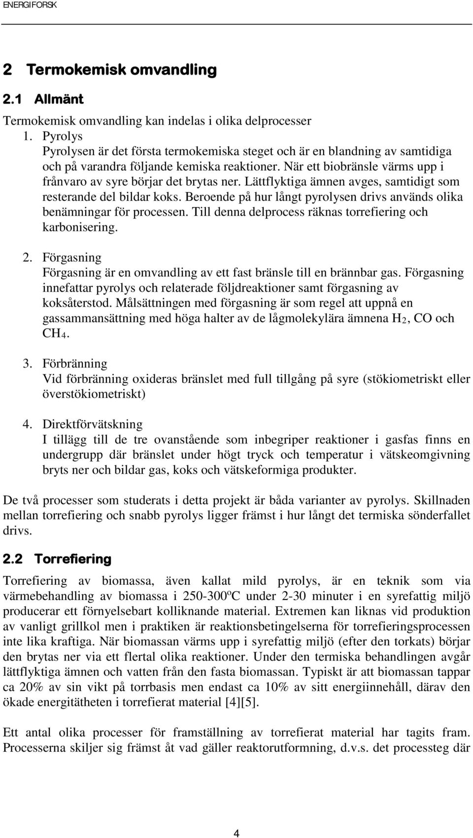 Lättflyktiga ämnen avges, samtidigt som resterande del bildar koks. Beroende på hur långt pyrolysen drivs används olika benämningar för processen.