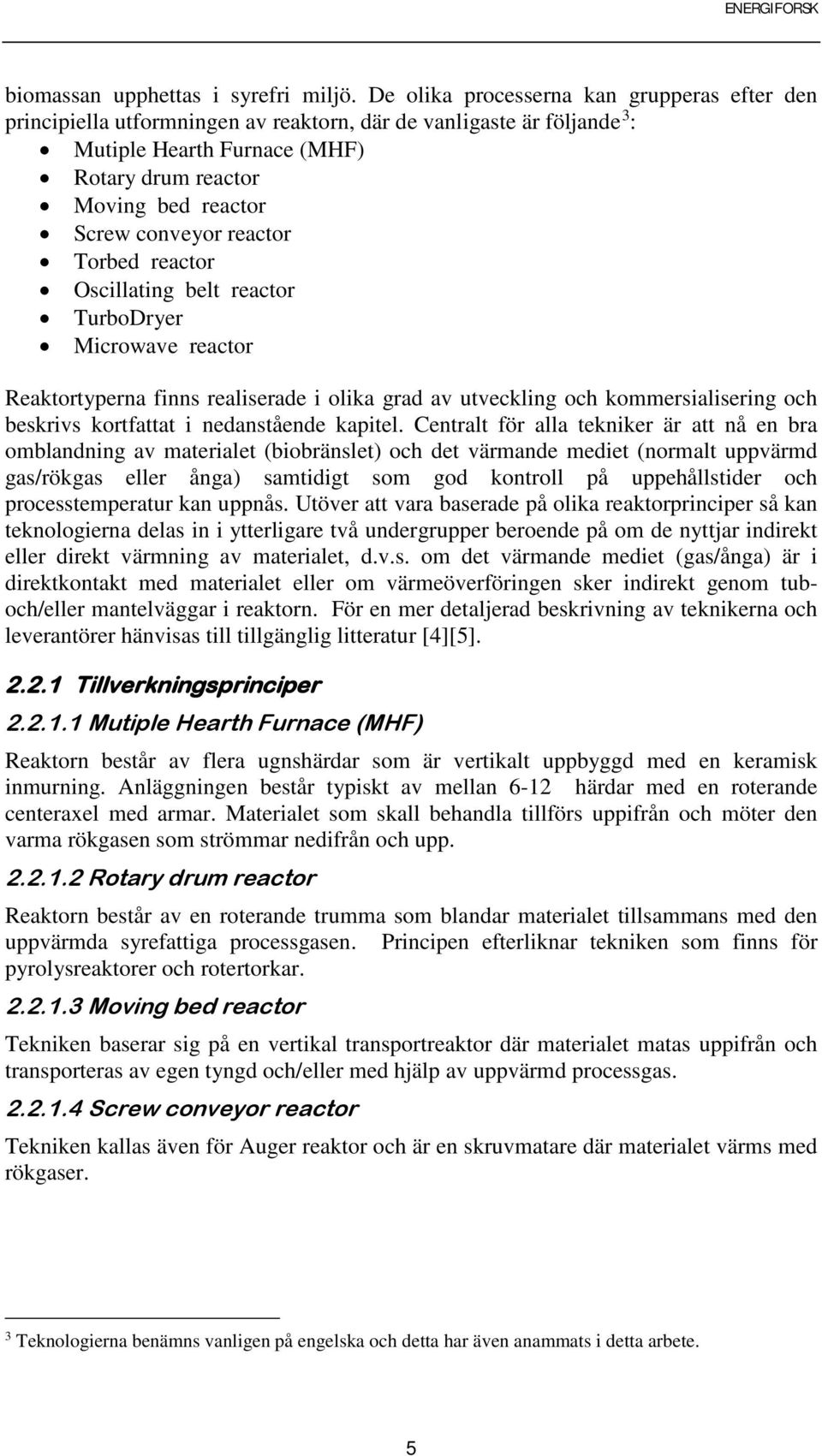 conveyor reactor Torbed reactor Oscillating belt reactor TurboDryer Microwave reactor Reaktortyperna finns realiserade i olika grad av utveckling och kommersialisering och beskrivs kortfattat i