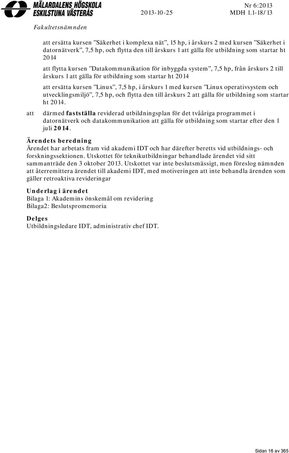 startar ht 2014 att flytta kursen Datakommunikation för inbyggda system, 7,5 hp, från årskurs 2 till årskurs 1 att gälla för utbildning som startar ht 2014 att ersätta kursen Linux, 7,5 hp, i årskurs