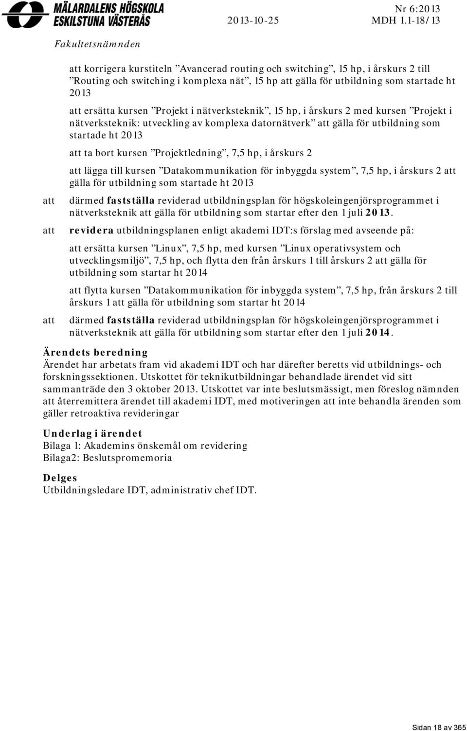 startade ht 2013 att ersätta kursen Projekt i nätverksteknik, 15 hp, i årskurs 2 med kursen Projekt i nätverksteknik: utveckling av komplexa datornätverk att gälla för utbildning som startade ht 2013