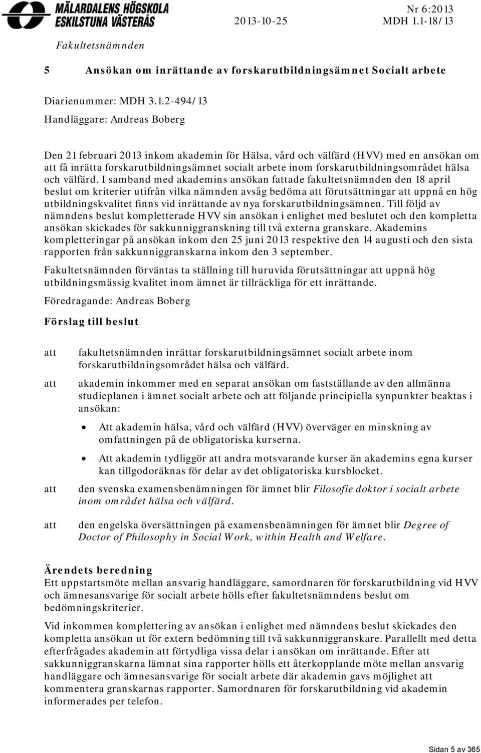 akademin för Hälsa, vård och välfärd (HVV) med en ansökan om att få inrätta forskarutbildningsämnet socialt arbete inom forskarutbildningsområdet hälsa och välfärd.