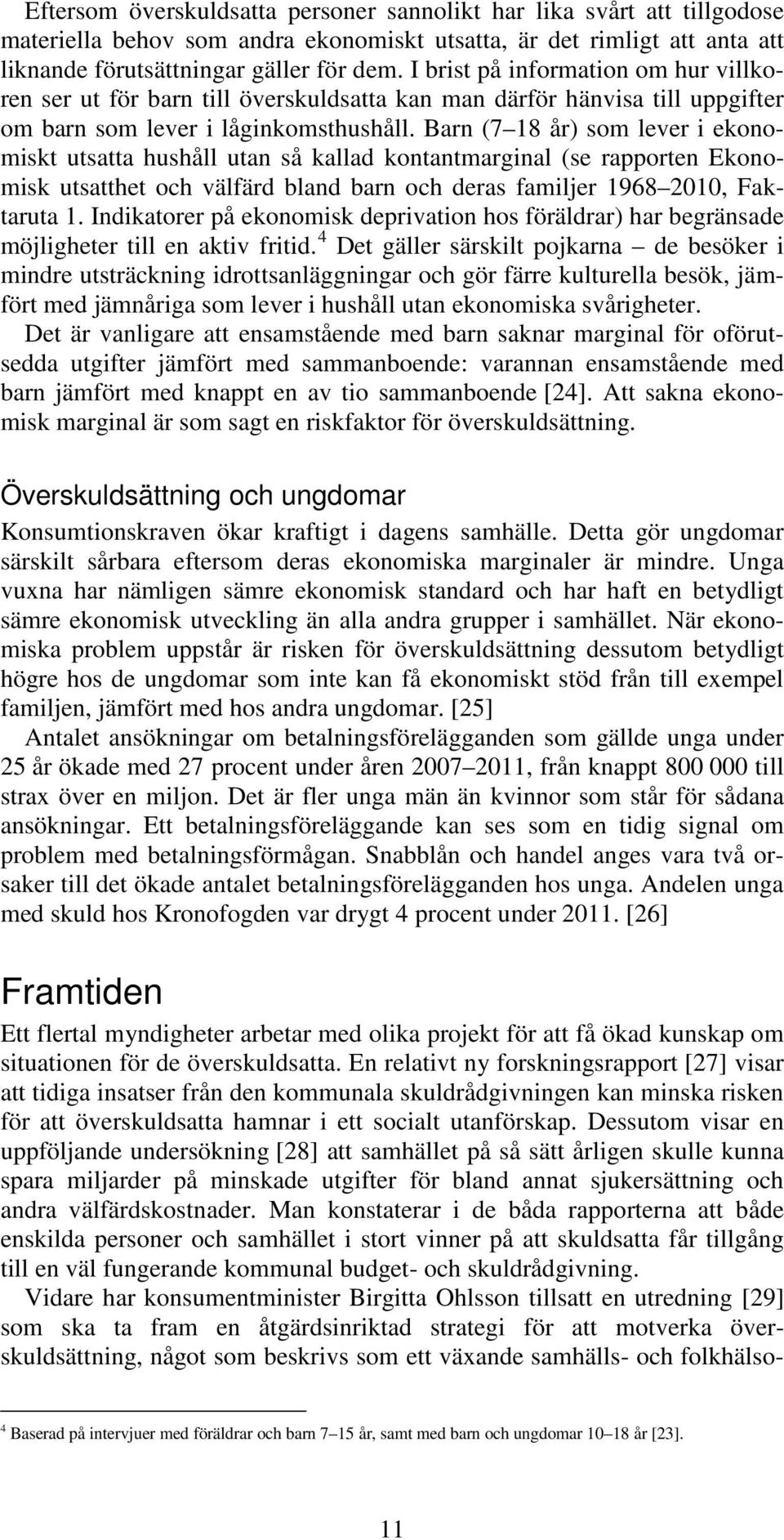 Barn (7 18 år) som lever i ekonomiskt utsatta hushåll utan så kallad kontantmarginal (se rapporten Ekonomisk utsatthet och välfärd bland barn och deras familjer 1968 2010, Faktaruta 1.