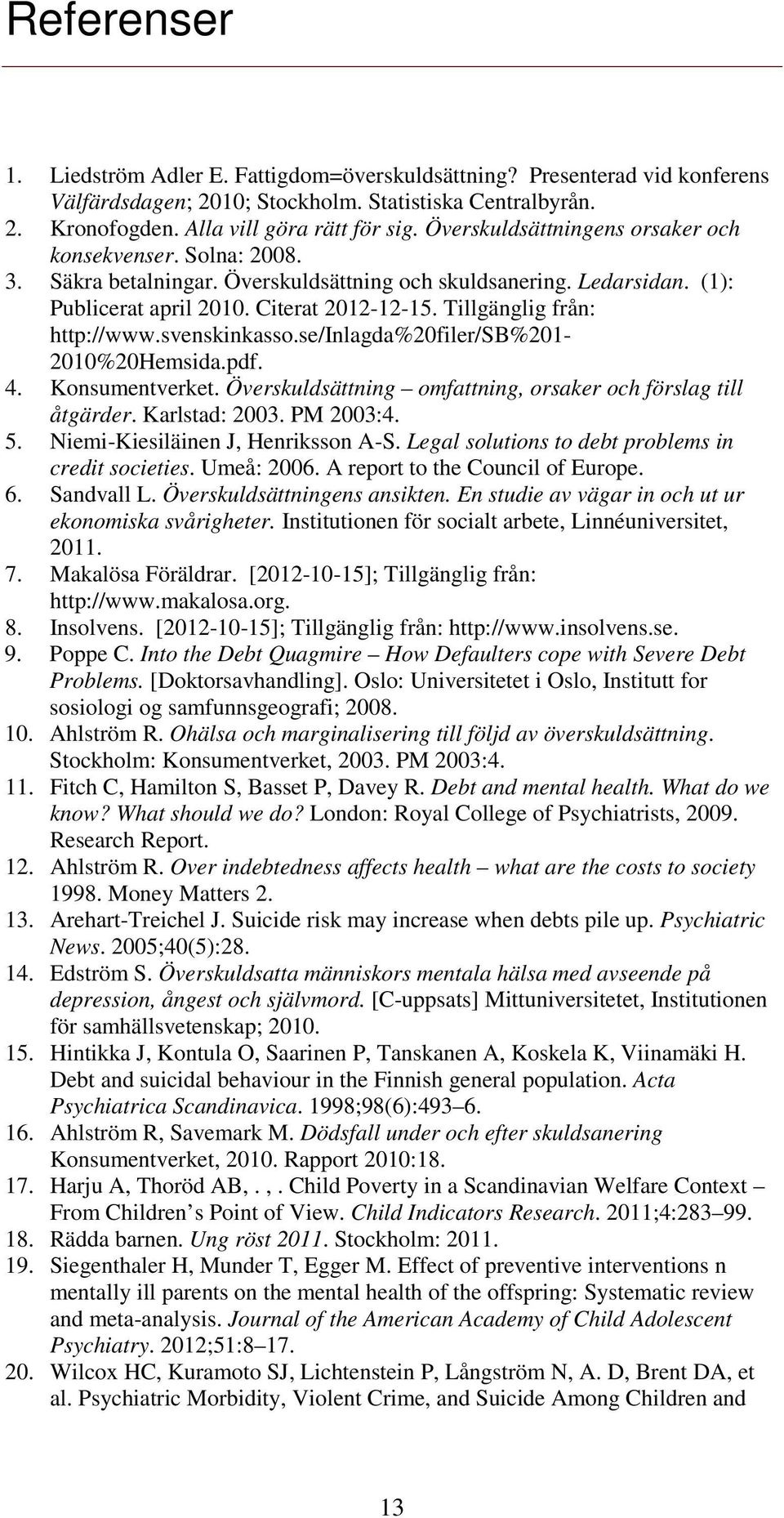 Tillgänglig från: http://www.svenskinkasso.se/inlagda%20filer/sb%201-2010%20hemsida.pdf. 4. Konsumentverket. Överskuldsättning omfattning, orsaker och förslag till åtgärder. Karlstad: 2003. PM 2003:4.