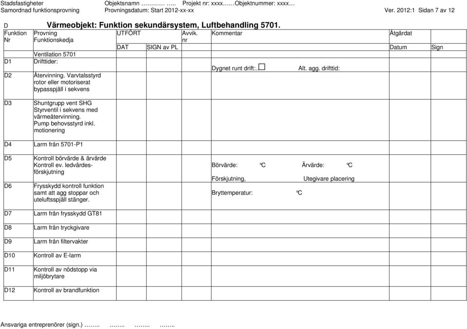 motionering D4 Larm från 5701-P1 D5 D6 Kontroll börvärde & ärvärde Kontroll ev. ledvärdesförskjutning Frysskydd kontroll funktion samt att agg stoppar och uteluftsspjäll stänger.