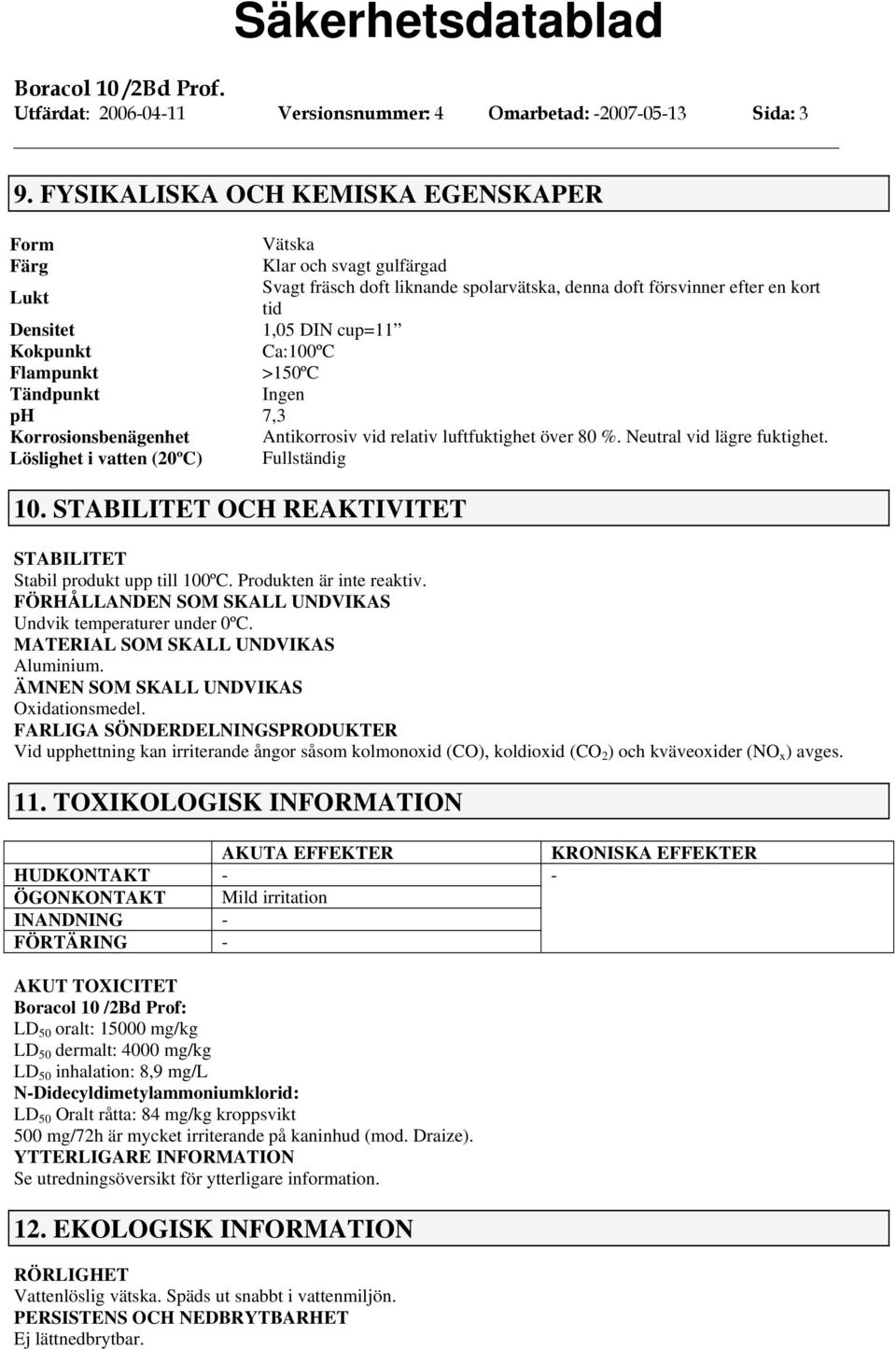 Ca:100ºC Flampunkt >150ºC Tändpunkt Ingen ph 7,3 Korrosionsbenägenhet Antikorrosiv vid relativ luftfuktighet över 80 %. Neutral vid lägre fuktighet. Löslighet i vatten (20ºC) Fullständig 10.