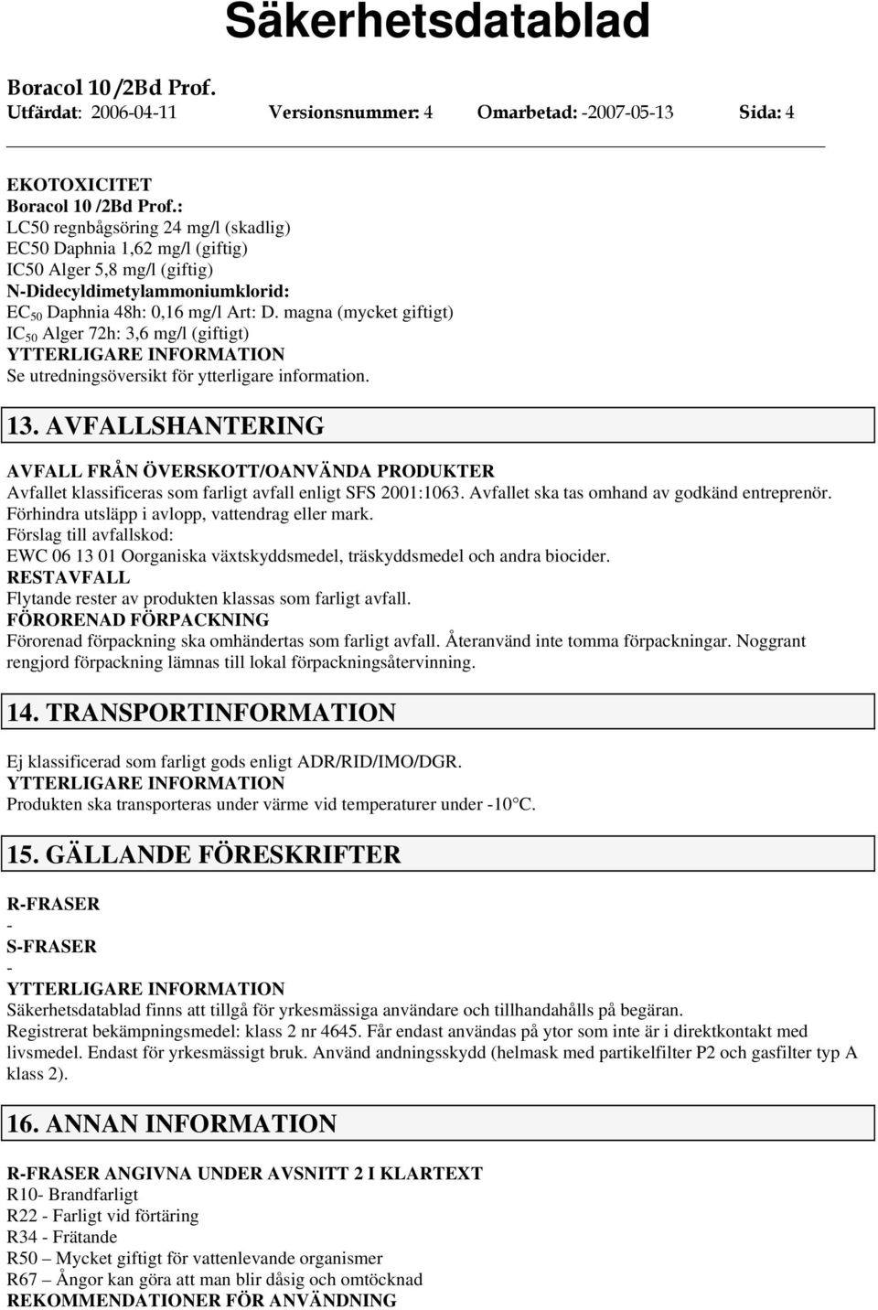 AVFALLSHANTERING AVFALL FRÅN ÖVERSKOTT/OANVÄNDA PRODUKTER Avfallet klassificeras som farligt avfall enligt SFS 2001:1063. Avfallet ska tas omhand av godkänd entreprenör.