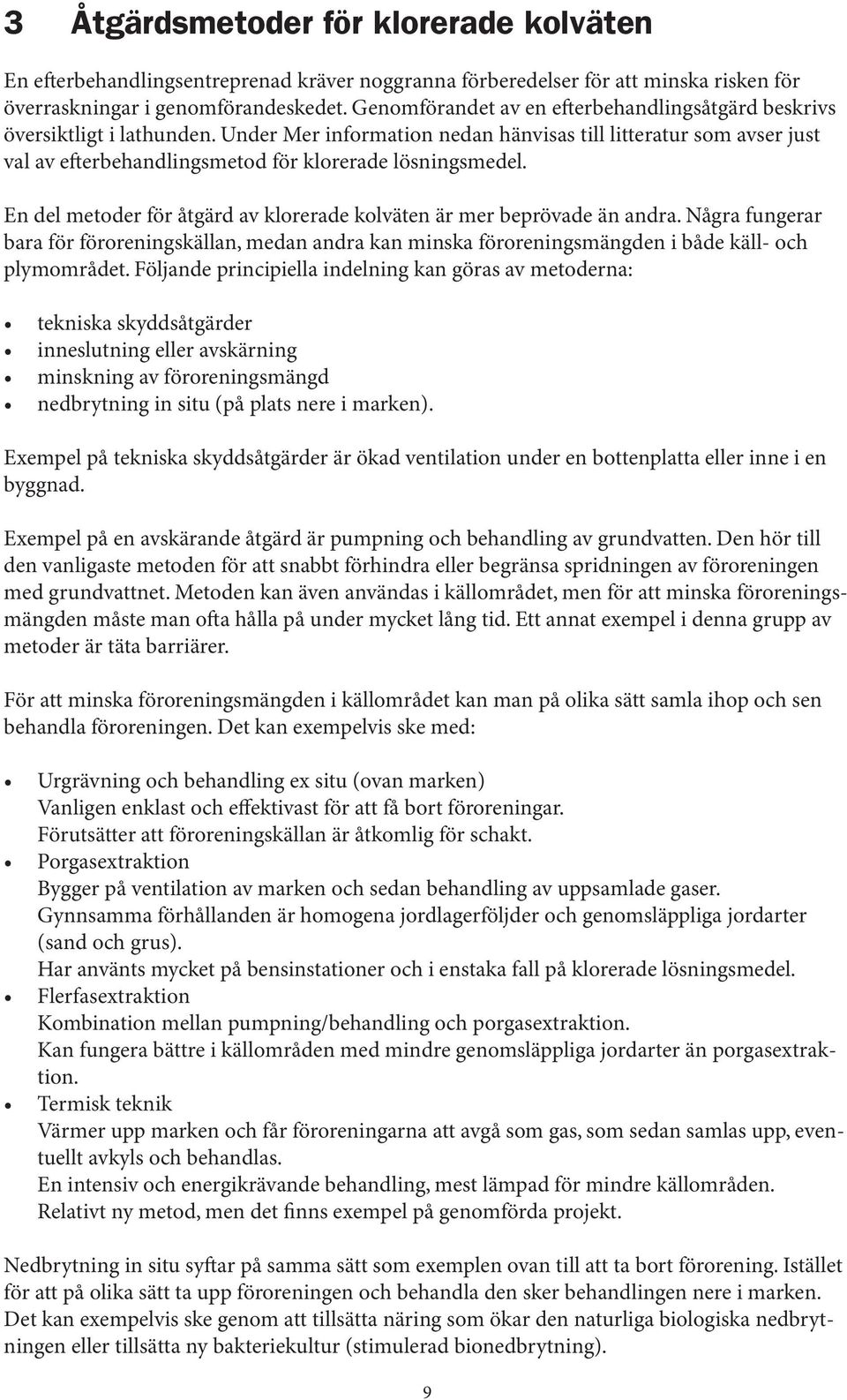 Under Mer information nedan hänvisas till litteratur som avser just val av efterbehandlingsmetod för klorerade lösningsmedel. En del metoder för åtgärd av klorerade kolväten är mer beprövade än andra.