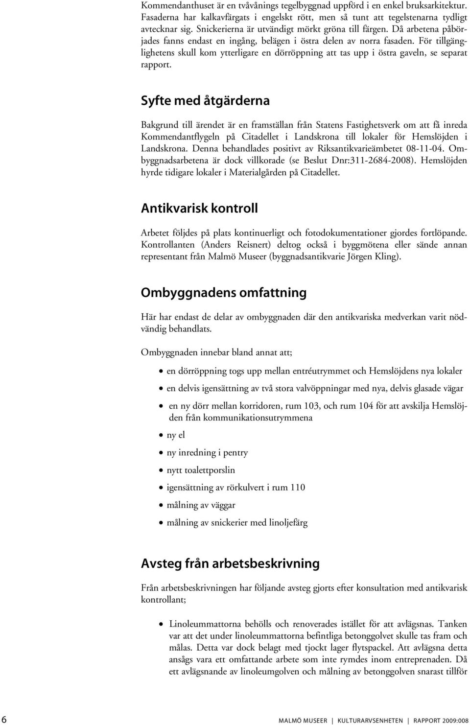 För tillgänglighetens skull kom ytterligare en dörröppning att tas upp i östra gaveln, se separat rapport.