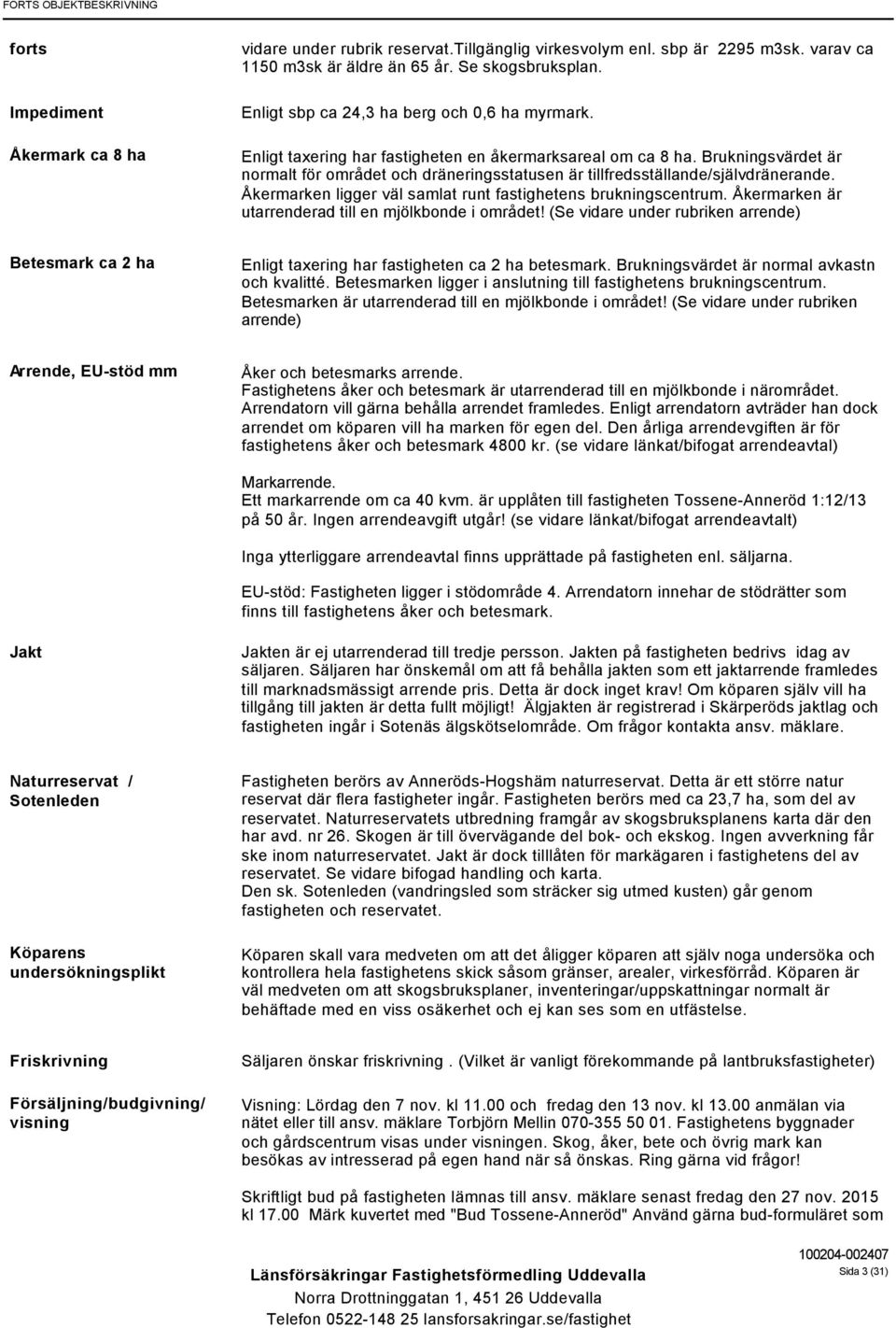 Brukningsvärdet är normalt för området och dräneringsstatusen är tillfredsställande/självdränerande. Åkermarken ligger väl samlat runt fastighetens brukningscentrum.