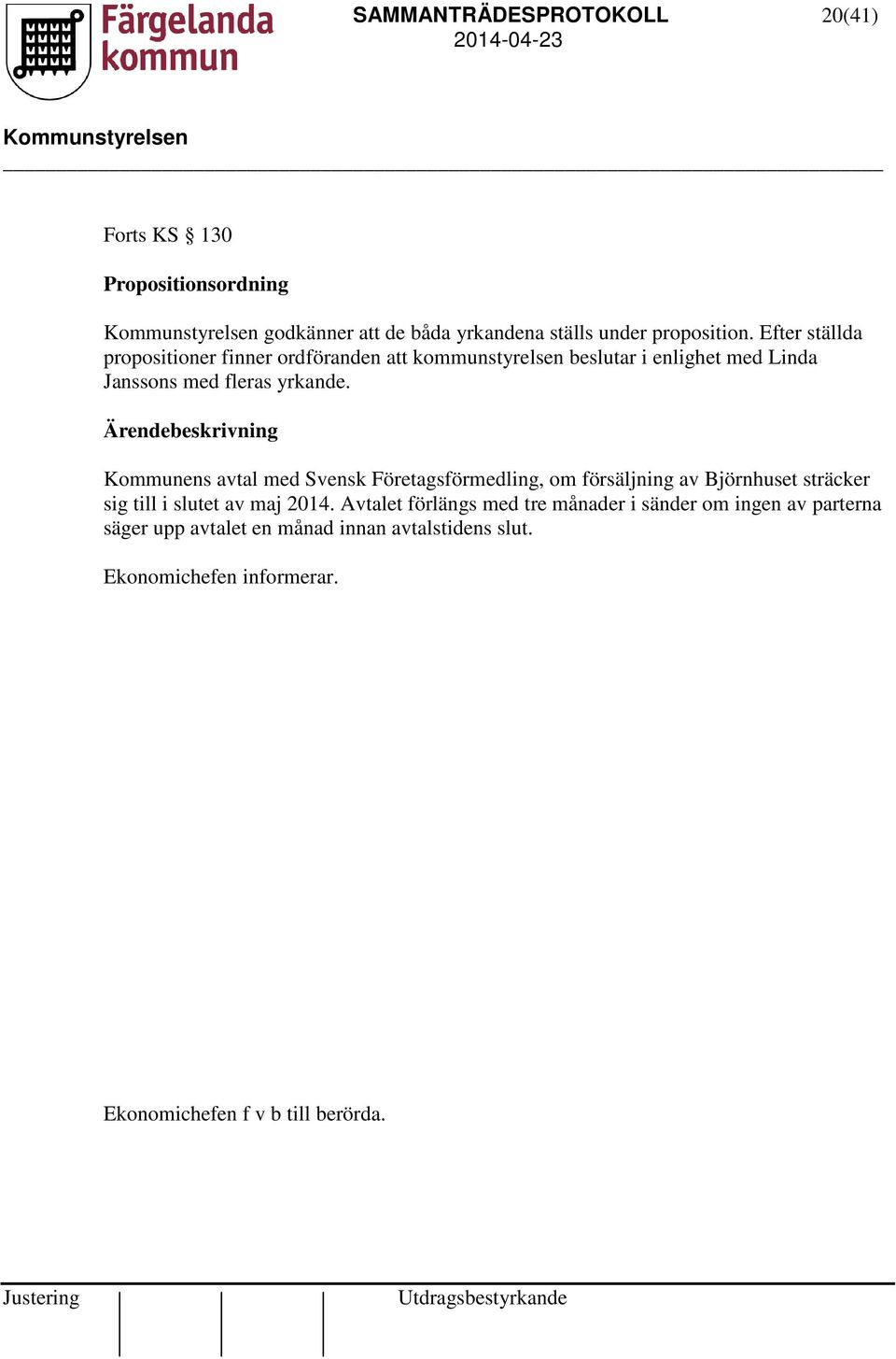 Ärendebeskrivning Kommunens avtal med Svensk Företagsförmedling, om försäljning av Björnhuset sträcker sig till i slutet av maj 2014.